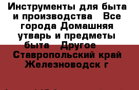 Инструменты для быта и производства - Все города Домашняя утварь и предметы быта » Другое   . Ставропольский край,Железноводск г.